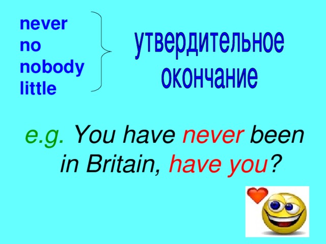 never  no  nobody  little e.g. You have never been in Britain, have you ?