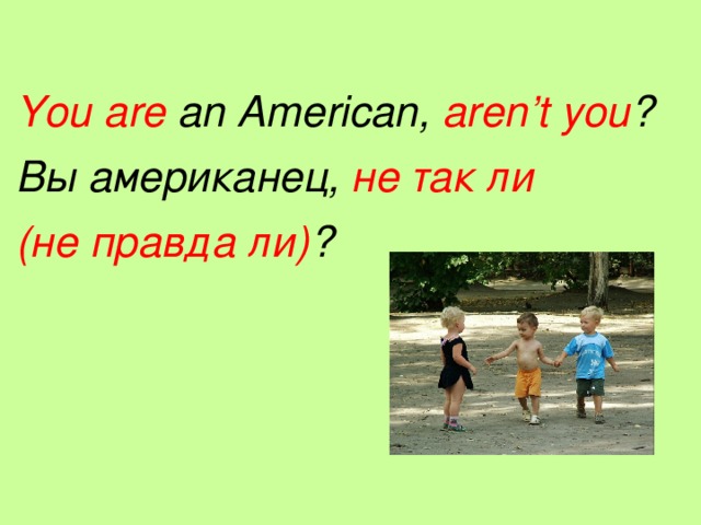 You are an American, aren’t you ? Вы американец, не так ли (не правда ли) ?