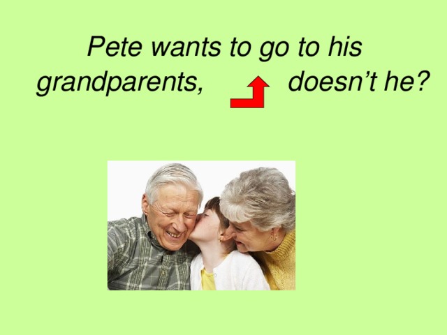 Pete wants to go to his grandparents,   doesn’t he?