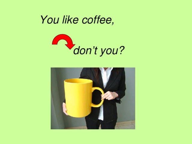 You like coffee,  don’t you?