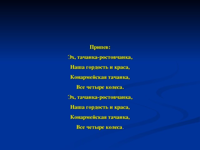   Припев: Эх, тачанка-ростовчанка, Наша гордость и краса, Конармейская тачанка, Все четыре колеса. Эх, тачанка-ростовчанка, Наша гордость и краса, Конармейская тачанка, Все четыре колеса .