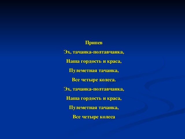 Припев Эх, тачанка-полтавчанка, Наша гордость и краса, Пулеметная тачанка, Все четыре колеса. Эх, тачанка-полтавчанка, Наша гордость и краса, Пулеметная тачанка, Все четыре колеса