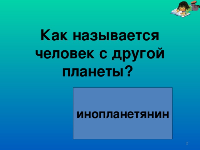 Как называется человек с другой планеты? инопланетянин