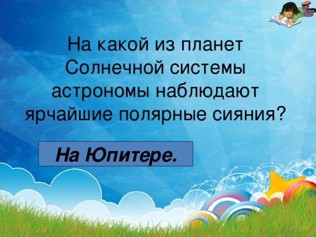 На какой из планет Солнечной системы астрономы наблюдают ярчайшие полярные сияния? На Юпитере.