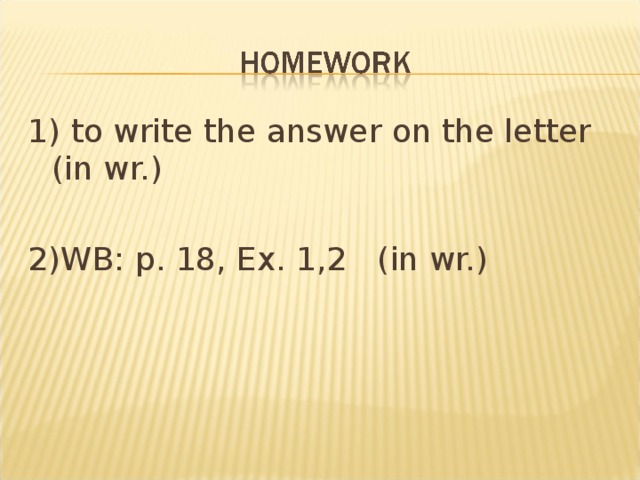 1) to write the answer on the letter (in wr.) 2)WB: p. 18, Ex. 1,2 (in wr.)