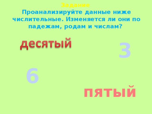 Задание  Проанализируйте данные ниже числительные. Изменяется ли они по падежам, родам и числам? 3 6 пятый