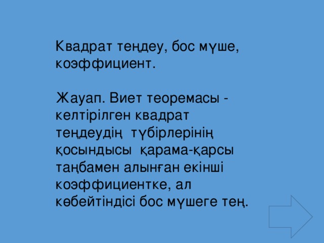 Квадрат теңдеу, бос мүше, коэффициент. Жауап. Виет теоремасы - келтірілген квадрат теңдеудің түбірлерінің қосындысы қарама-қарсы таңбамен алынған екінші коэффициентке, ал көбейтіндісі бос мүшеге тең.