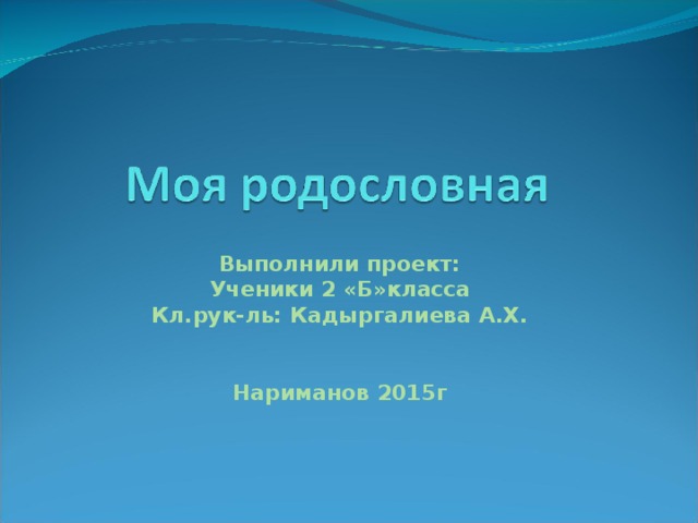 Выполнили проект: Ученики 2 «Б»класса Кл.рук-ль: Кадыргалиева А.Х.   Нариманов 2015г