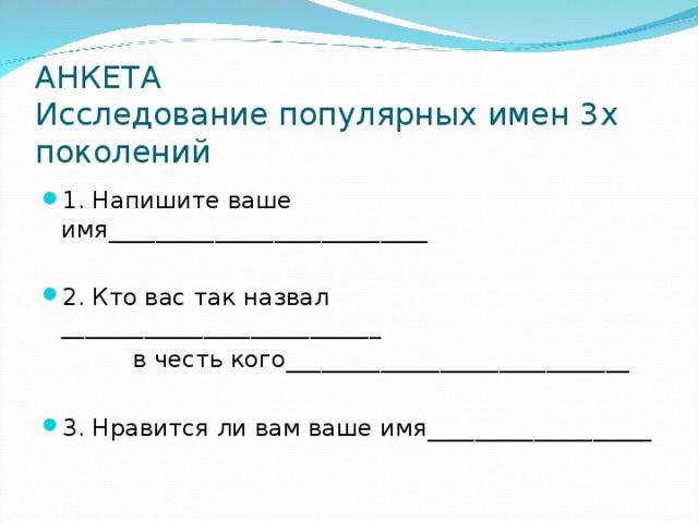 АНКЕТА  Исследование популярных имен 3х поколений 1. Напишите ваше имя___________________________  2. Кто вас так назвал ___________________________  в честь кого_____________________________