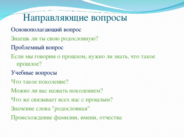 Направляющие вопросы Основополагающий вопрос Знаешь ли ты свою родословную? Проблемный вопрос Если мы говорим о прошлом, нужно ли знать, что такое прошлое? Учебные вопросы Что такое поколение? Можно ли вас назвать поколением? Что же связывает всех нас с прошлым? Значение слова 