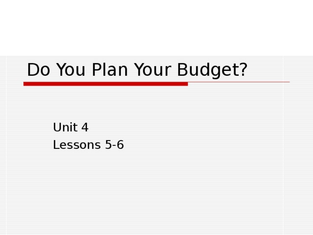 Do You Plan Your Budget? Unit 4 Lessons 5-6