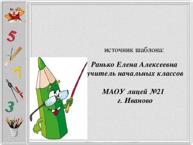 источник шаблона: Ранько Елена Алексеевна учитель начальных классов МАОУ лицей №21 г. Иваново