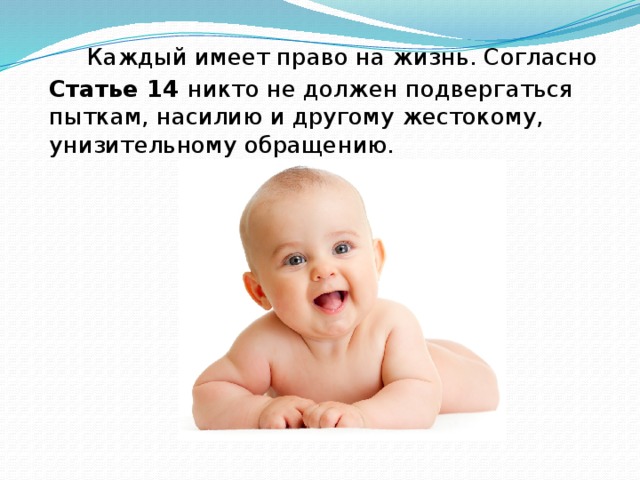 Каждый имеет право на жизнь. Согласно Статье 14 никто не должен подвергаться пыткам, насилию и другому жестокому, унизительному обращению.