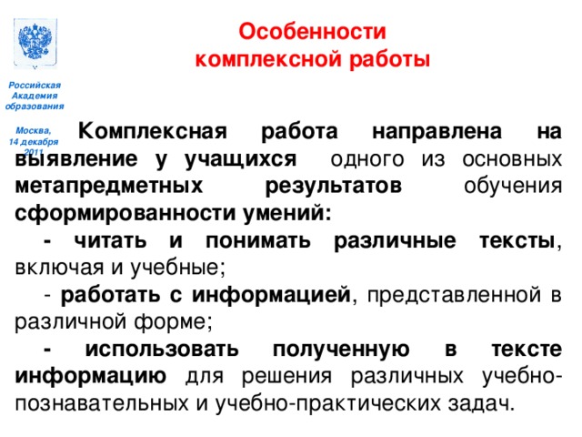 Особенности комплексной работы    Комплексная работа  направлена на выявление у учащихся одного из основных метапредметных результатов обучения сформированности умений:  - читать и понимать различные тексты , включая и учебные;  - работать с информацией , представленной в различной форме;  - использовать полученную в тексте информацию для решения различных учебно-познавательных и учебно-практических задач.