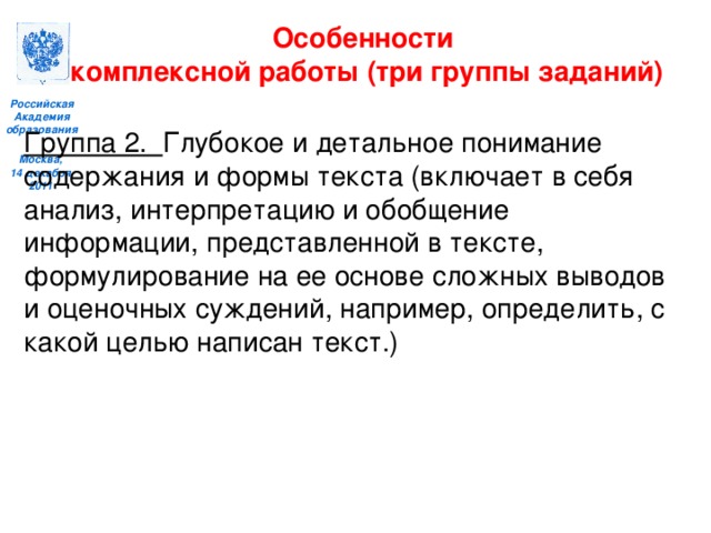 Особенности комплексной работы (три группы заданий)  Группа 2. Глубокое и детальное понимание содержания и формы текста (включает в себя анализ, интерпретацию и обобщение информации, представленной в тексте, формулирование на ее основе сложных выводов и оценочных суждений, например, определить, с какой целью написан текст.)