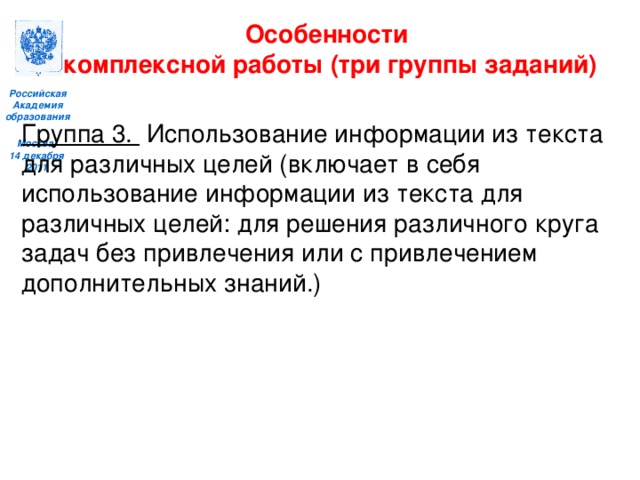 Особенности комплексной работы (три группы заданий)  Группа 3. Использование информации из текста для различных целей (включает в себя использование информации из текста для различных целей: для решения различного круга задач без привлечения или с привлечением дополнительных знаний.)