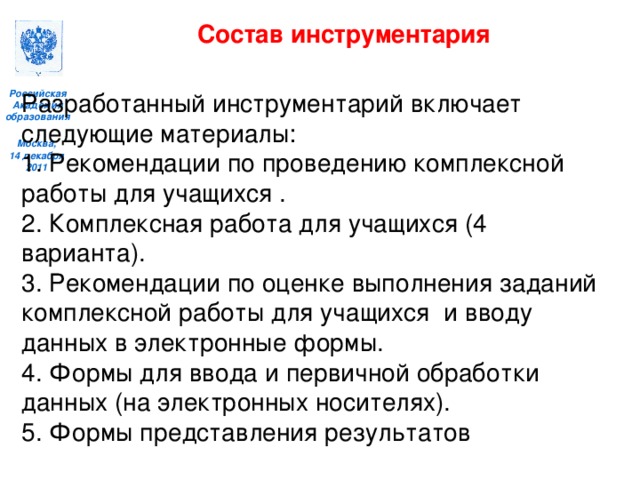 Состав инструментария  Разработанный инструментарий включает следующие материалы: 1. Рекомендации по проведению комплексной работы для учащихся . 2. Комплексная работа для учащихся (4 варианта). 3. Рекомендации по оценке выполнения заданий комплексной работы для учащихся и вводу данных в электронные формы. 4. Формы для ввода и первичной обработки данных (на электронных носителях). 5. Формы представления результатов