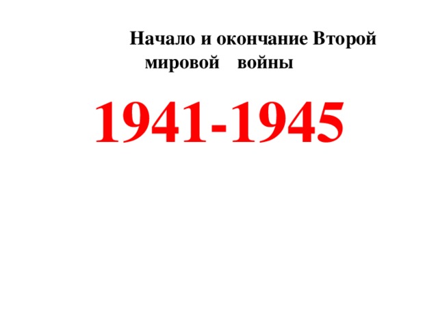 Начало и окончание Второй мировой  войны 1941-1945
