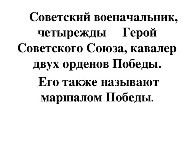 Советский военачальник, четырежды Герой Советского Союза, кавалер двух орденов Победы.  Его также называют маршалом Победы .