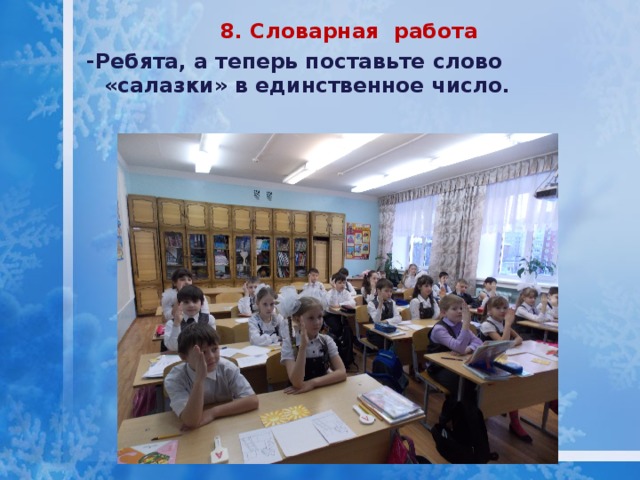 8. Словарная работа -Ребята, а теперь поставьте слово «салазки» в единственное число.