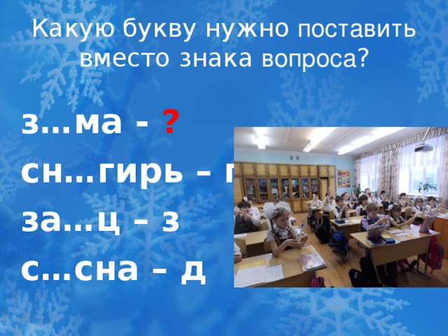 Какую букву нужно поставить вместо знака вопроса ? з…ма - ? сн…гирь – п за…ц – з с…сна – д