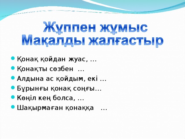 Қонақ қойдан жуас, … Қонақты сөзбен … Алдына ас қойдым, екі … Бұрынғы қонақ соңғы… Көңіл кең болса, … Шақырмаған қонаққа …