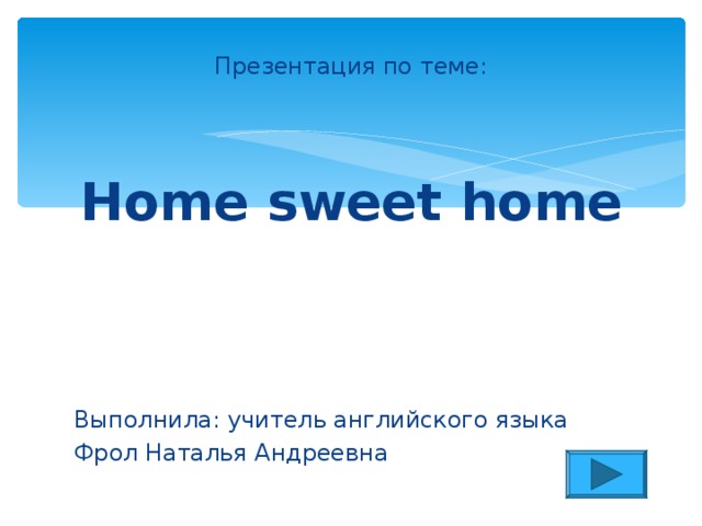 Презентация по теме: Home sweet home Выполнила: учитель английского языка Фрол Наталья Андреевна