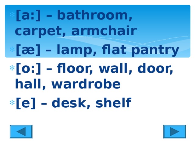 [a:] – bathroom, carpet, armchair [æ] – lamp, flat pantry [o:] – floor, wall, door, hall, wardrobe [e] – desk, shelf