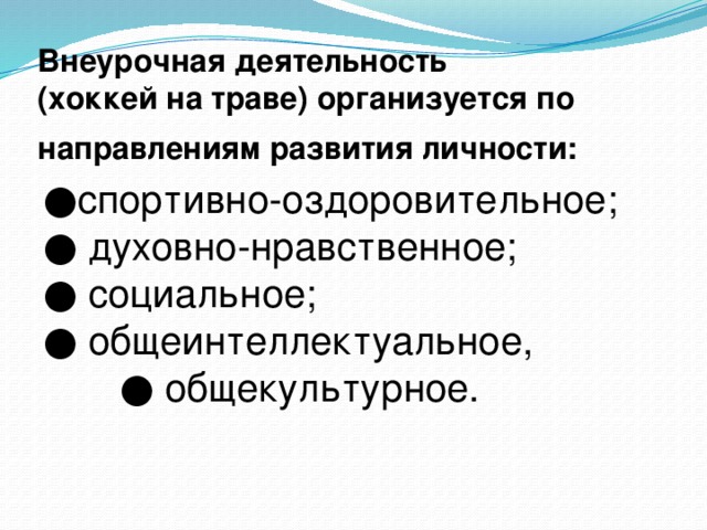 Внеурочная деятельность (хоккей на траве)  организуется по направлениям развития личности:  ● спортивно-оздоровительное; ● духовно-нравственное; ● социальное; ● общеинтеллектуальное, ● общекультурное.