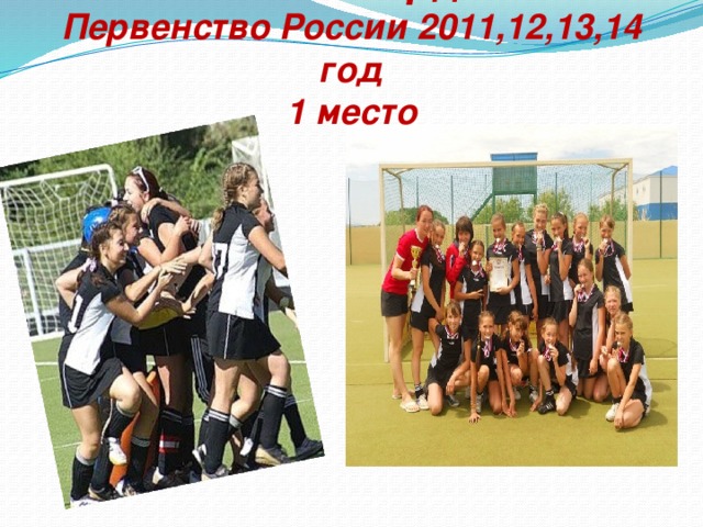 Нам есть чем гордиться!!!  Первенство России 2011,12,13,14 год  1 место