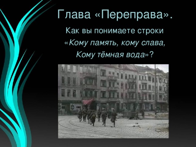 Глава «Переправа». Как вы понимаете строки « Кому память, кому слава, Кому тёмная вода »?