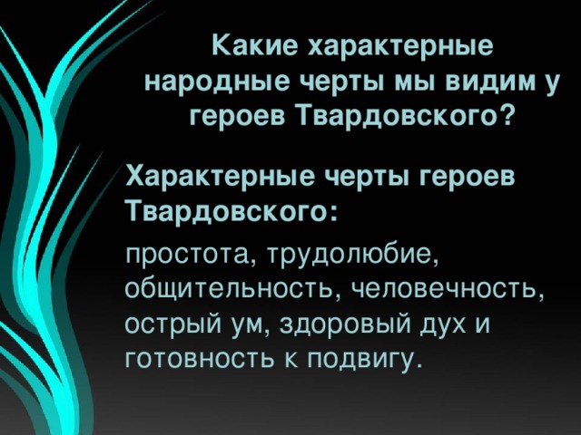 Какие характерные народные черты мы видим у героев Твардовского? Характерные черты героев Твардовского: простота, трудолюбие, общительность, человечность, острый ум, здоровый дух и готовность к подвигу.