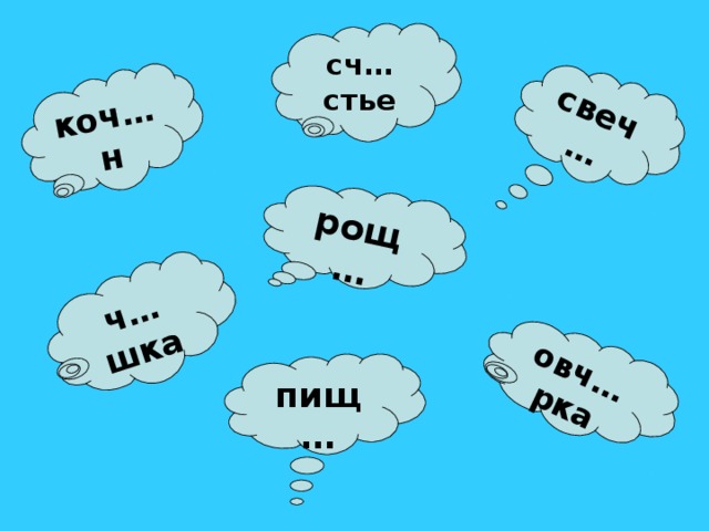 коч…н свеч… рощ… овч…рка ч…шка сч…стье пищ…