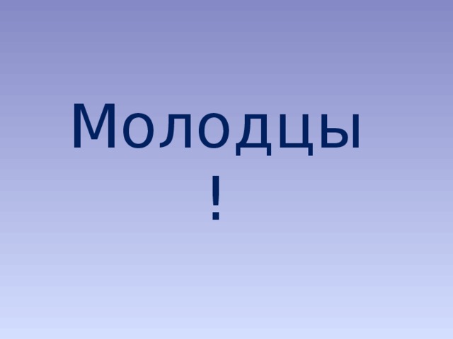 Молодцы!