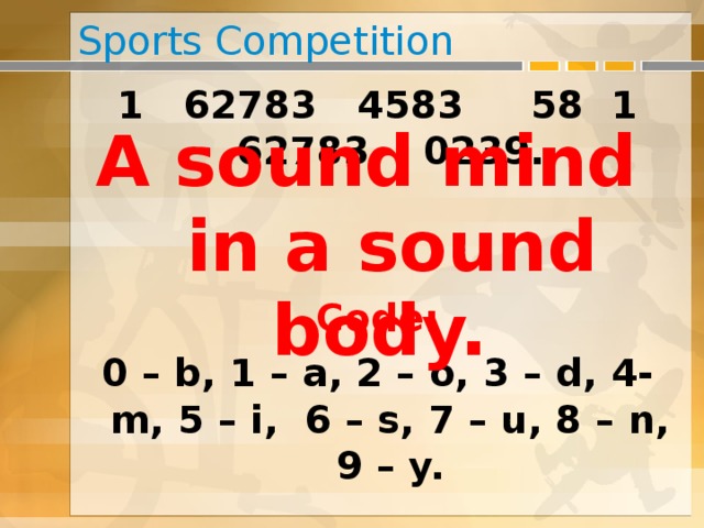 Sports Competition 1 62783 4583 58 1 62783 0239. Code: 0 – b, 1 – a, 2 – o, 3 – d, 4- m, 5 – i, 6 – s, 7 – u, 8 – n, 9 – y. A sound mind in a sound body.