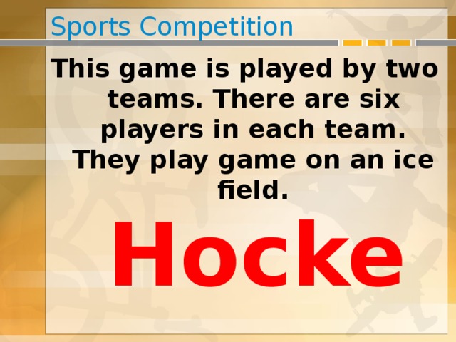 Sports Competition This game is played by two teams. There are six players in each team. They play game on an ice field. Hockey