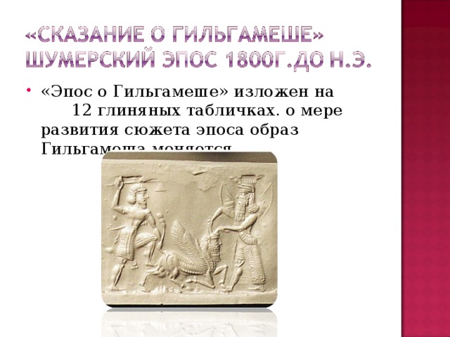 «Эпос о Гильгамеше» изложен на 12 глиняных табличках. о мере развития сюжета эпоса образ Гильгамеша меняется.