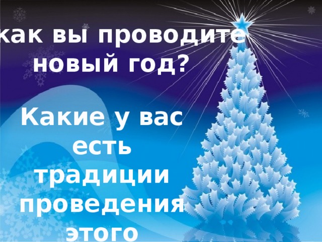 А как вы проводите новый год? Какие у вас есть традиции проведения этого праздника?