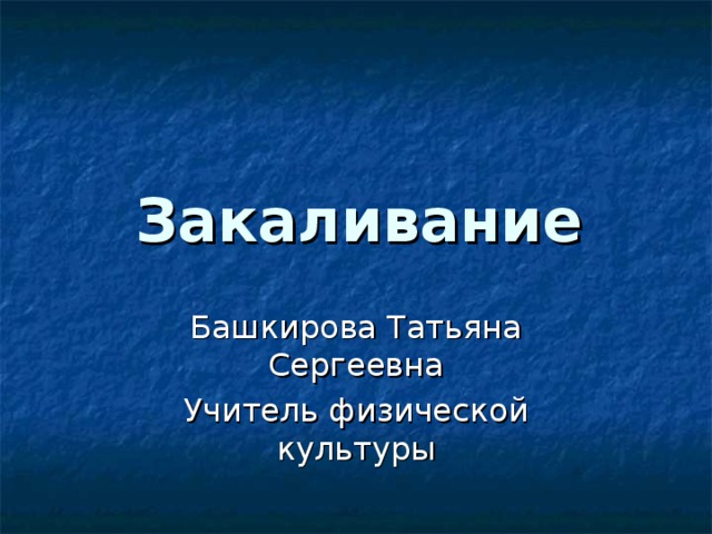 Закаливание Башкирова Татьяна Сергеевна Учитель физической культуры