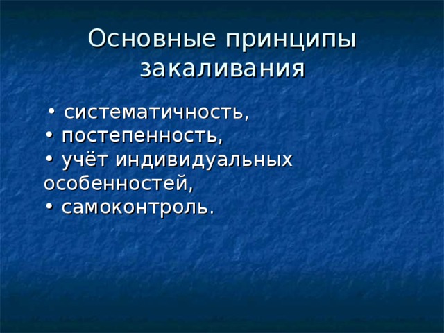 Основные принципы закаливания • систематичность,   • постепенность,   • учёт индивидуальных особенностей,   • самоконтроль. 