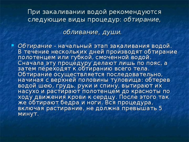 При закаливании водой рекомендуются следующие виды процедур:  обтирание, обливание, души.