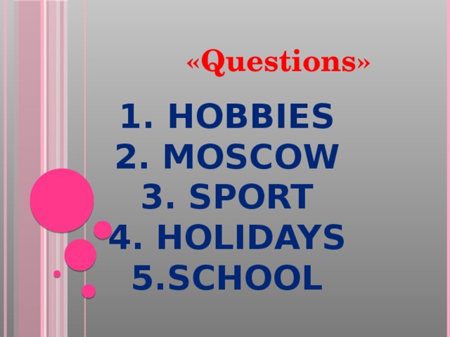 1. Hobbies  2. Moscow  3. Sport  4. Holidays  5.School  «Questions»