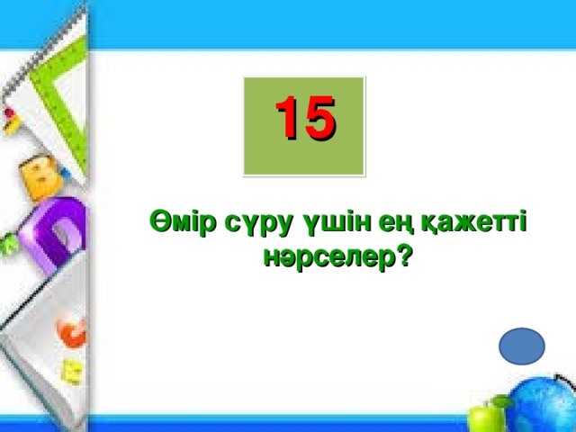 15 Өмір сүру үшін ең қажетті нәрселер?