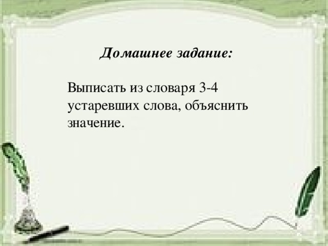 Домашнее задание: Выписать из словаря 3-4 устаревших слова, объяснить значение.