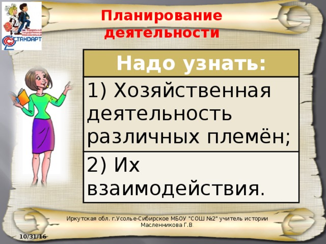 Планирование деятельности Надо узнать: 1) Хозяйственная деятельность различных племён; 2) Их взаимодействия. Иркутская обл. г.Усолье-Сибирское МБОУ 