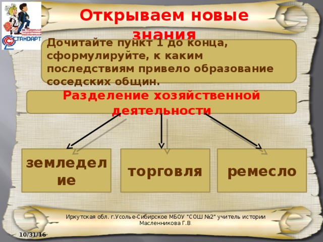 Открываем новые знания Дочитайте пункт 1 до конца, сформулируйте, к каким последствиям привело образование соседских общин. Разделение хозяйственной деятельности земледелие торговля ремесло Иркутская обл. г.Усолье-Сибирское МБОУ 