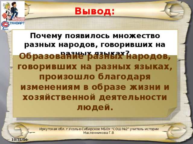 Вывод: Почему появилось множество разных народов, говоривших на разных языках? Образование разных народов, говоривших на разных языках, произошло благодаря изменениям в образе жизни и хозяйственной деятельности людей. Иркутская обл. г.Усолье-Сибирское МБОУ 