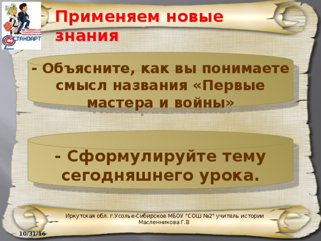 Применяем новые знания - Объясните, как вы понимаете смысл названия «Первые мастера и войны» - Сформулируйте тему сегодняшнего урока. Иркутская обл. г.Усолье-Сибирское МБОУ 