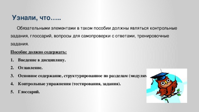 Узнали, что…..  Обязательными элементами в таком пособии должны являться контрольные задания, глоссарий, вопросы для самопроверки с ответами, тренировочные задания. Пособие должно содержать: