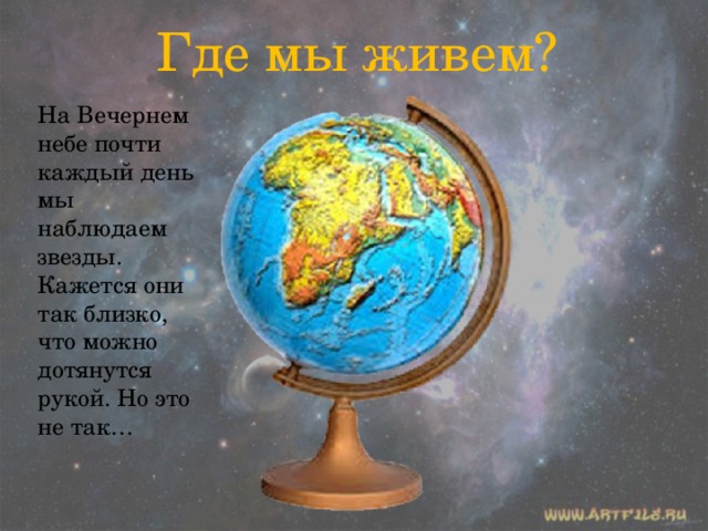 Где мы живем? На Вечернем небе почти каждый день мы наблюдаем звезды. Кажется они так близко, что можно дотянутся рукой. Но это не так…